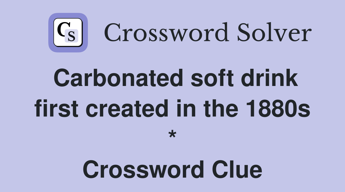 Carbonated soft drink first created in the 1880s * Crossword Clue